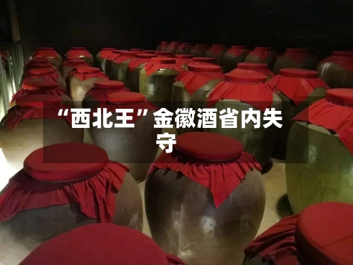 “西北王”金徽酒省内失守-第2张图片