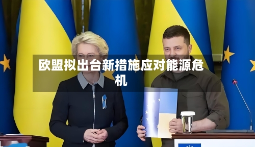 欧盟拟出台新措施应对能源危机-第1张图片
