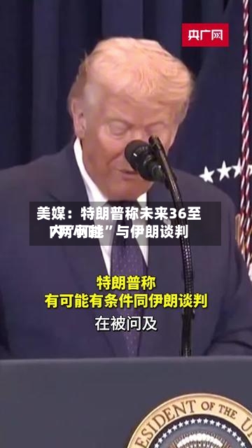 美媒：特朗普称未来36至7两小时内“可能”与伊朗谈判-第2张图片