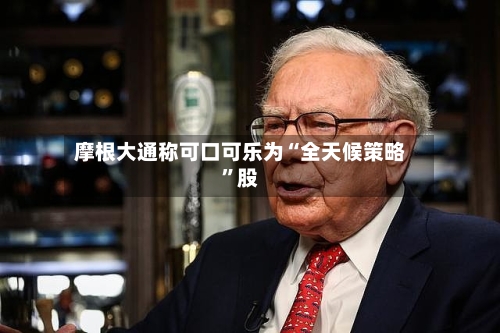 摩根大通称可口可乐为“全天候策略	”股-第2张图片