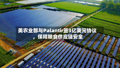 美农业部与Palantir签3亿美元协议，保障粮食供应链安全-第2张图片
