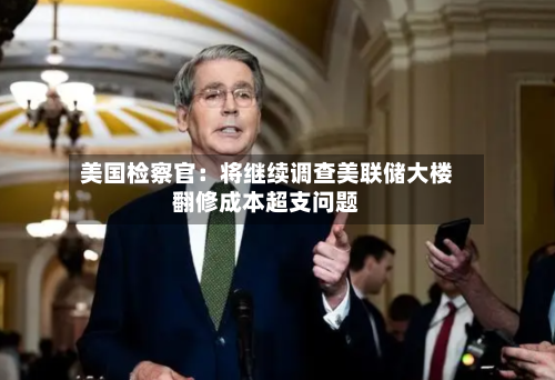 美国检察官:将继续调查美联储大楼翻修成本超支问题-第1张图片
