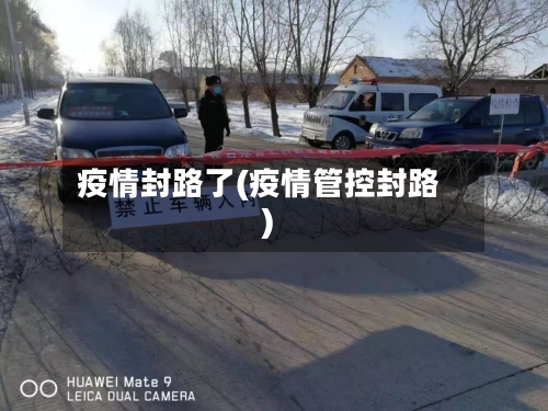 疫情封路了(疫情管控封路)-第1张图片