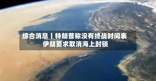 综合消息丨特朗普称没有终战时间表 伊朗要求取消海上封锁-第1张图片