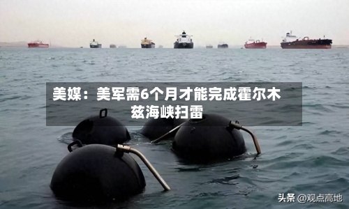 美媒:美军需6个月才能完成霍尔木兹海峡扫雷-第2张图片