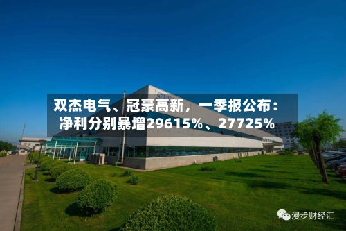 双杰电气、冠豪高新	，一季报公布：净利分别暴增29615%	、27725%-第1张图片