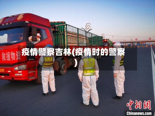 疫情警察吉林(疫情时的警察)-第1张图片