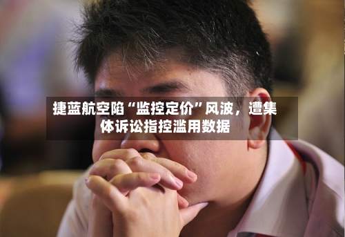捷蓝航空陷“监控定价”风波	，遭集体诉讼指控滥用数据-第2张图片