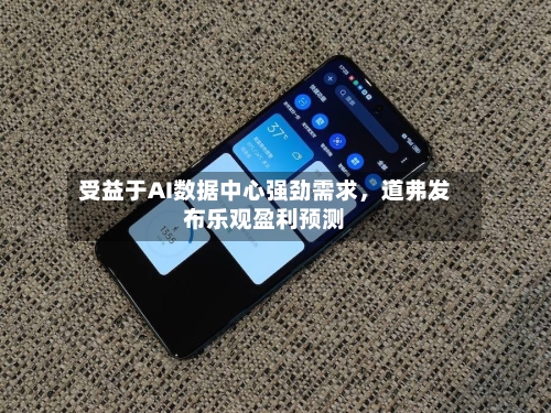 受益于AI数据中心强劲需求	，道弗发布乐观盈利预测-第1张图片