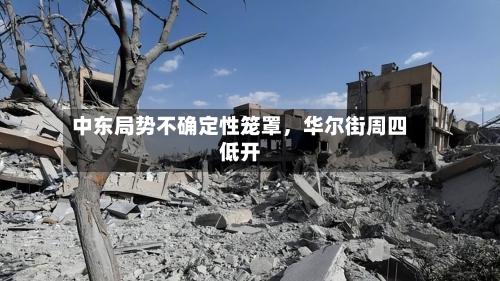 中东局势不确定性笼罩，华尔街周四低开-第2张图片