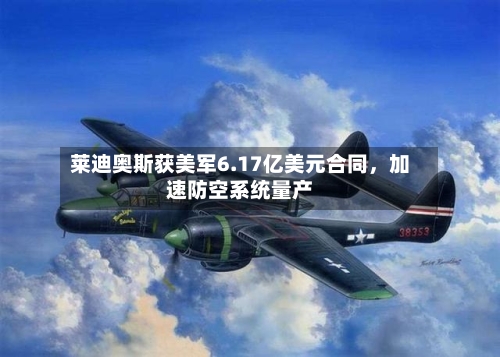 莱迪奥斯获美军6.17亿美元合同，加速防空系统量产-第2张图片