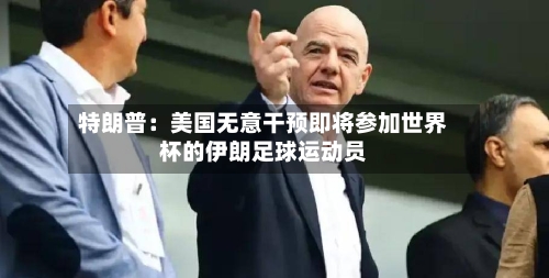 特朗普:美国无意干预即将参加世界杯的伊朗足球运动员-第2张图片
