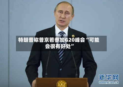 特朗普称普京若参加G20峰会“可能会很有好处	”-第1张图片