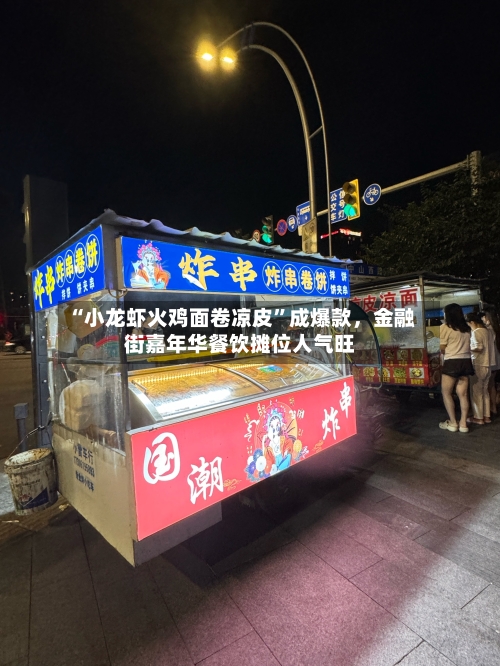 “小龙虾火鸡面卷凉皮	”成爆款，金融街嘉年华餐饮摊位人气旺-第1张图片