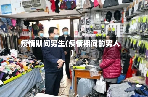 疫情期间男生(疫情期间的男人)-第1张图片