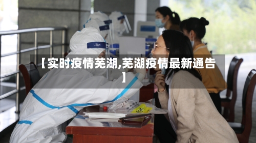 【实时疫情芜湖,芜湖疫情最新通告】-第1张图片