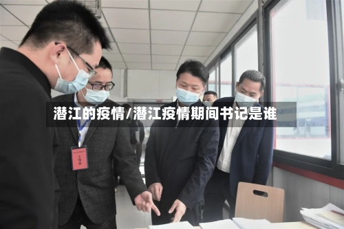 潜江的疫情/潜江疫情期间书记是谁-第1张图片