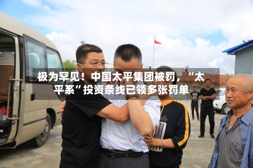 极为罕见！中国太平集团被罚，“太平系”投资条线已领多张罚单-第2张图片