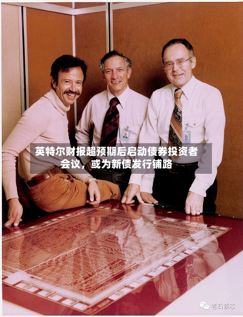 英特尔财报超预期后启动债券投资者会议，或为新债发行铺路-第1张图片