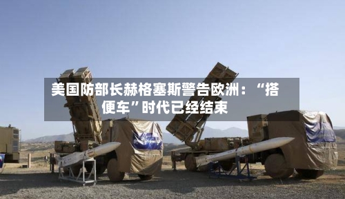 美国防部长赫格塞斯警告欧洲：“搭便车”时代已经结束-第2张图片