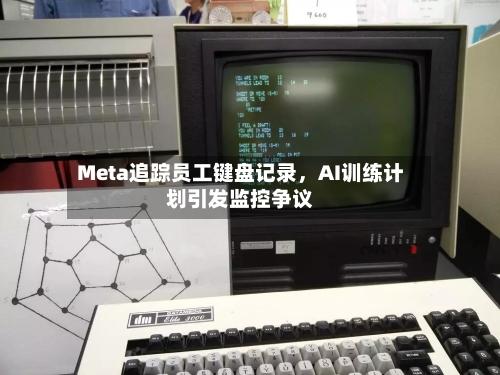 Meta追踪员工键盘记录	，AI训练计划引发监控争议-第3张图片