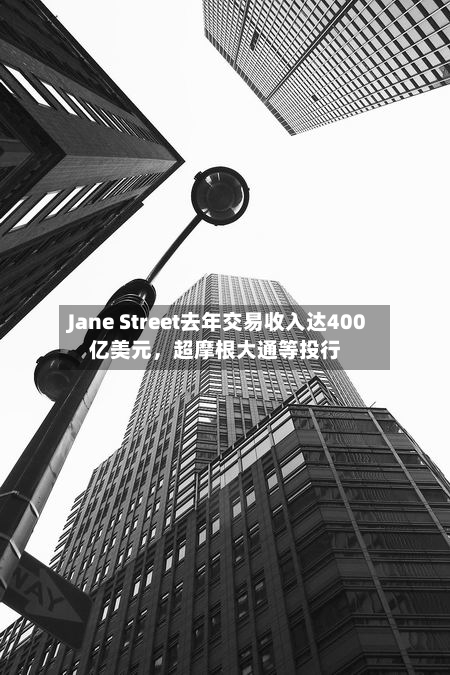 Jane Street去年交易收入达400亿美元	，超摩根大通等投行-第2张图片