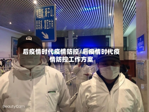 后疫情时代疫情防控/后疫情时代疫情防控工作方案-第1张图片