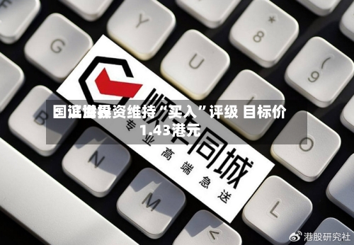 国证世界：滨海投资维持“买入	”评级 目标价1.43港元-第1张图片