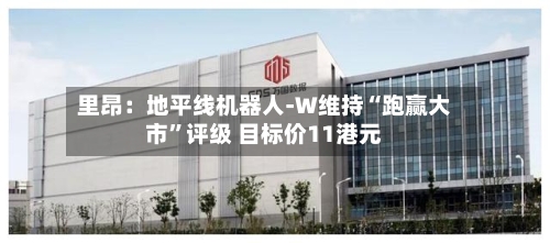 里昂：地平线机器人-W维持“跑赢大市”评级 目标价11港元-第2张图片