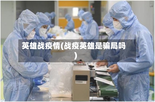 英雄战疫情(战疫英雄是骗局吗)-第1张图片