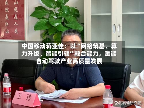 中国移动蒋亚佳：以“网络筑基、算力升级	、智能引领”融合能力	，赋能自动驾驶产业高质量发展-第1张图片