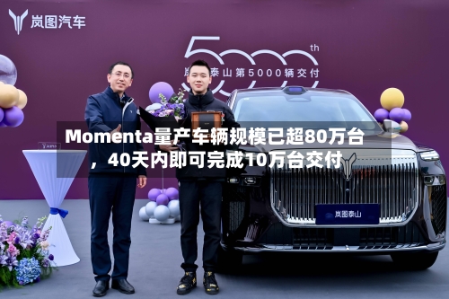 Momenta量产车辆规模已超80万台，40天内即可完成10万台交付-第2张图片