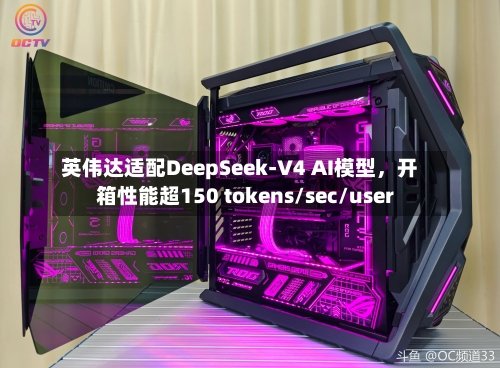 英伟达适配DeepSeek-V4 AI模型	，开箱性能超150 tokens/sec/user-第1张图片