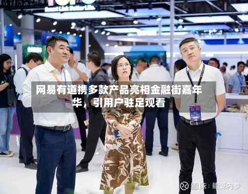 网易有道携多款产品亮相金融街嘉年华，引用户驻足观看-第3张图片
