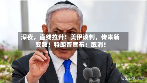 深夜	，直线拉升！美伊谈判，传来新变数！特朗普宣布：取消！-第1张图片