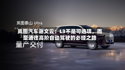 岚图汽车谢文云：L3不是可选项，而是通往高阶自动驾驶的必经之路-第1张图片