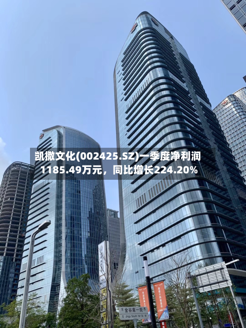 凯撒文化(002425.SZ)一季度净利润1185.49万元，同比增长224.20%-第1张图片