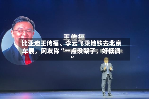 比亚迪王传福、李云飞乘地铁去北京车展，网友称“一点没架子	，好低调”-第3张图片