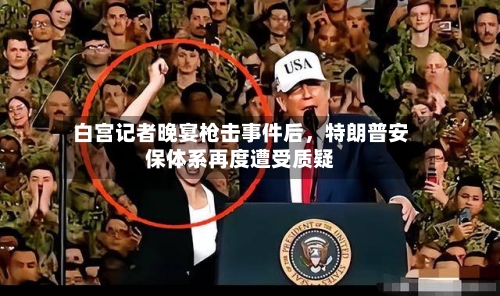 白宫记者晚宴枪击事件后，特朗普安保体系再度遭受质疑-第1张图片