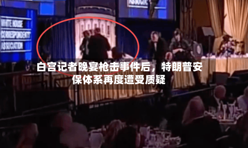 白宫记者晚宴枪击事件后	，特朗普安保体系再度遭受质疑-第2张图片