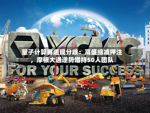 量子计算赛道现分歧：高盛缩减押注，摩根大通逆势增持50人团队-第1张图片