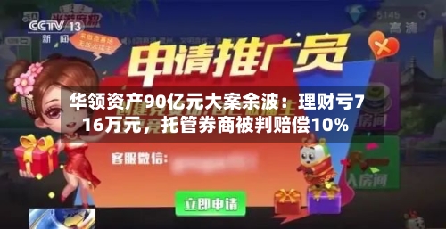 华领资产90亿元大案余波：理财亏716万元，托管券商被判赔偿10%-第3张图片