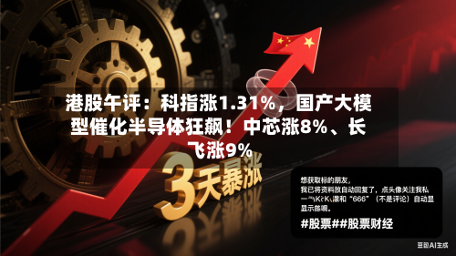 港股午评：科指涨1.31%，国产大模型催化半导体狂飙！中芯涨8%	、长飞涨9%-第1张图片