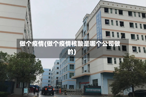 做个疫情(做个疫情核酸是哪个公司做的)-第1张图片