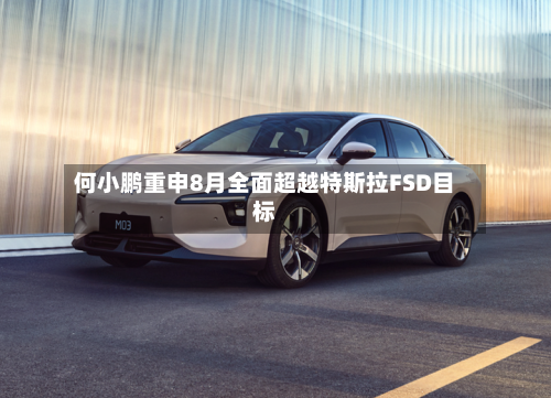 何小鹏重申8月全面超越特斯拉FSD目标-第1张图片