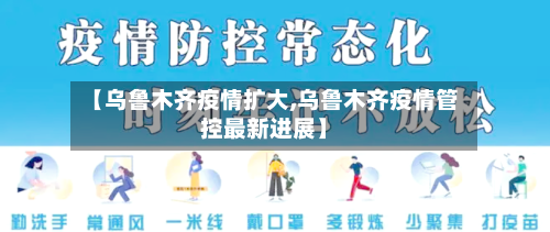 【乌鲁木齐疫情扩大,乌鲁木齐疫情管控最新进展】-第1张图片