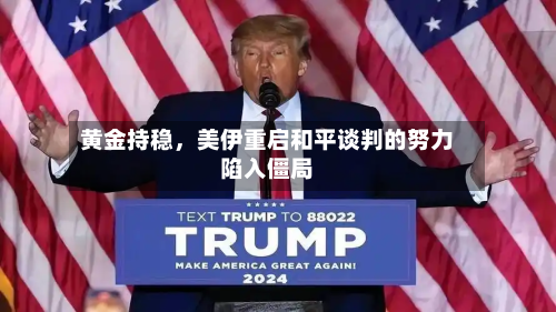 黄金持稳，美伊重启和平谈判的努力陷入僵局-第2张图片