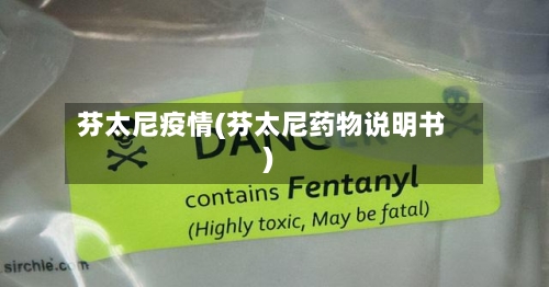 芬太尼疫情(芬太尼药物说明书)-第1张图片