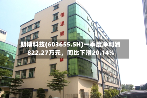 朗博科技(603655.SH)一季度净利润822.27万元	，同比下滑20.14%-第1张图片