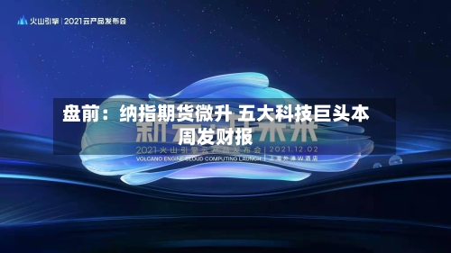 盘前:纳指期货微升 五大科技巨头本周发财报-第2张图片